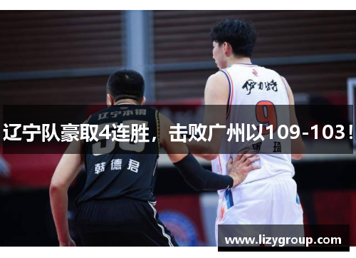 辽宁队豪取4连胜，击败广州以109-103！